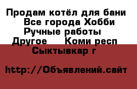 Продам котёл для бани  - Все города Хобби. Ручные работы » Другое   . Коми респ.,Сыктывкар г.